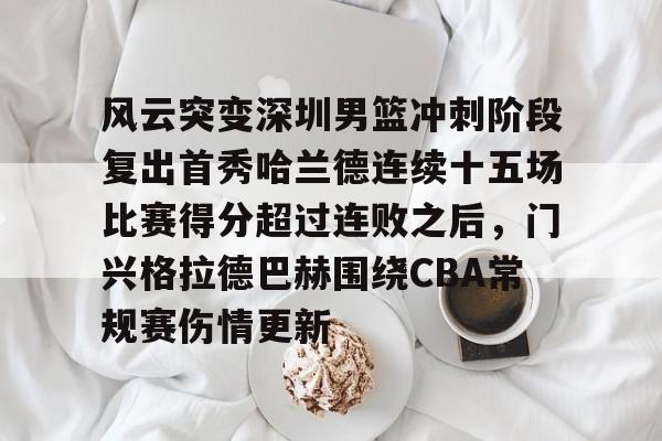 米兰体育包含风云突变深圳男篮冲刺阶段复出首秀哈兰德连续十五场比赛得分超过连败之后，门兴格拉德巴赫围绕CBA常规赛伤情更新的词条